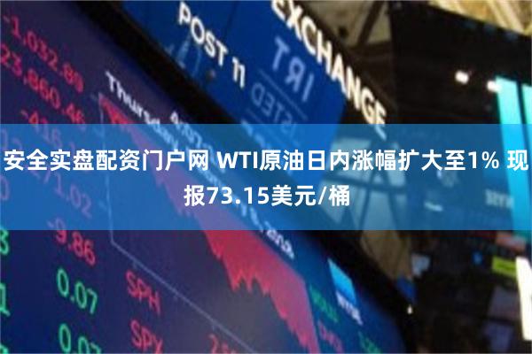 安全实盘配资门户网 WTI原油日内涨幅扩大至1% 现报73.15美元/桶