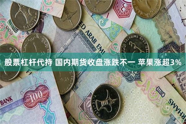 股票杠杆代持 国内期货收盘涨跌不一 苹果涨超3%
