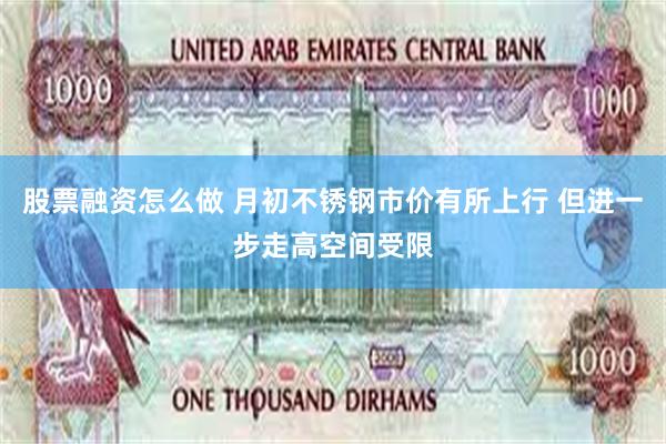 股票融资怎么做 月初不锈钢市价有所上行 但进一步走高空间受限