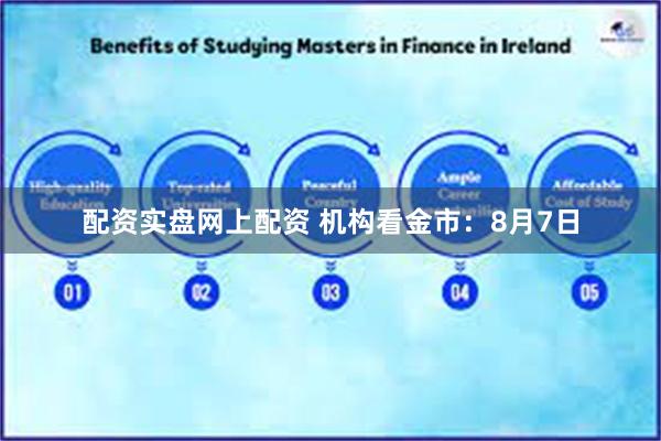 配资实盘网上配资 机构看金市：8月7日