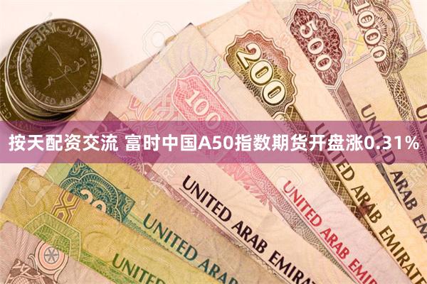 按天配资交流 富时中国A50指数期货开盘涨0.31%