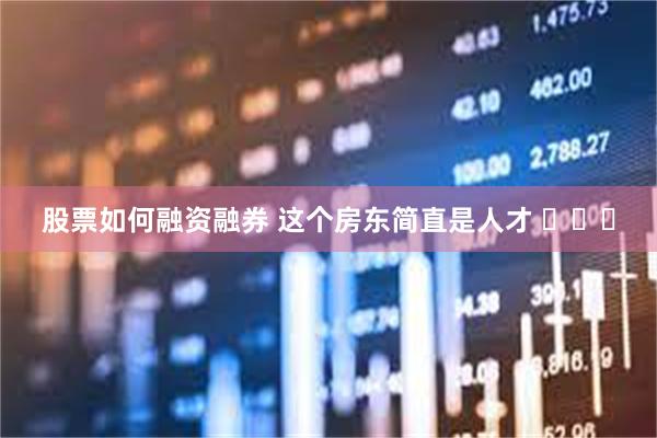 股票如何融资融券 这个房东简直是人才 ​​​