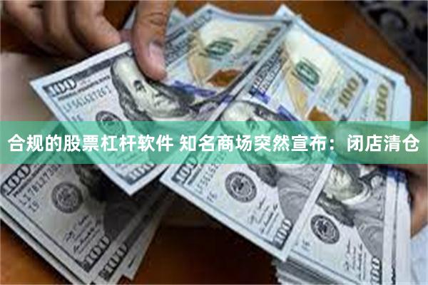 合规的股票杠杆软件 知名商场突然宣布：闭店清仓