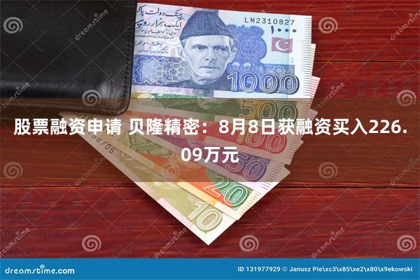 股票融资申请 贝隆精密：8月8日获融资买入226.09万元