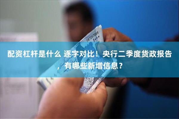 配资杠杆是什么 逐字对比！央行二季度货政报告，有哪些新增信息？