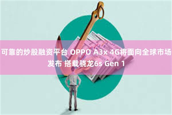 可靠的炒股融资平台 OPPO A3x 4G将面向全球市场发布 搭载骁龙6s Gen 1
