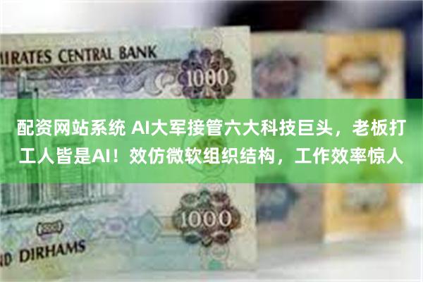 配资网站系统 AI大军接管六大科技巨头，老板打工人皆是AI！效仿微软组织结构，工作效率惊人
