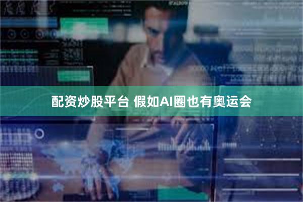 配资炒股平台 假如AI圈也有奥运会