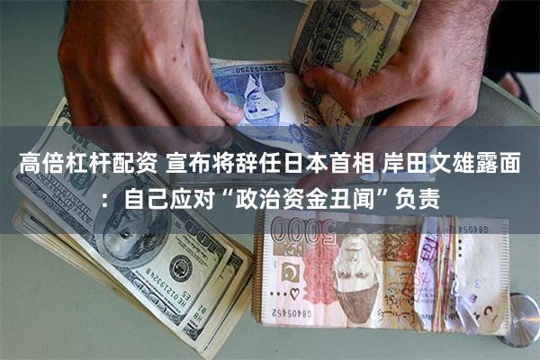高倍杠杆配资 宣布将辞任日本首相 岸田文雄露面：自己应对“政治资金丑闻”负责