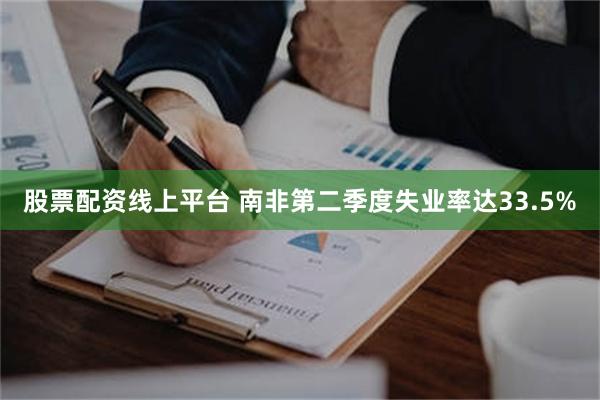 股票配资线上平台 南非第二季度失业率达33.5%