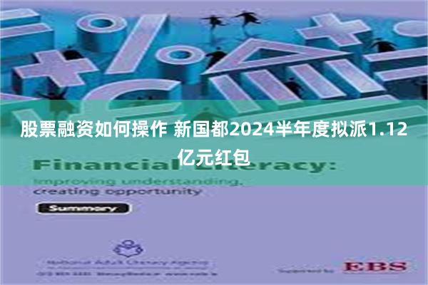 股票融资如何操作 新国都2024半年度拟派1.12亿元红包