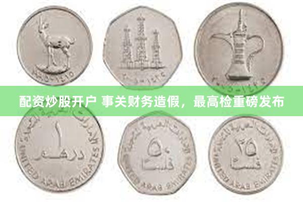 配资炒股开户 事关财务造假，最高检重磅发布