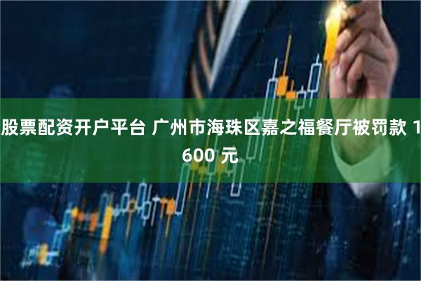 股票配资开户平台 广州市海珠区嘉之福餐厅被罚款 1600 元