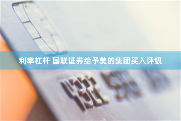 利率杠杆 国联证券给予美的集团买入评级