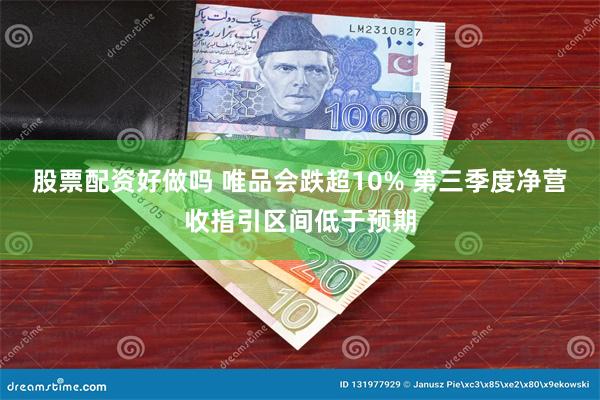 股票配资好做吗 唯品会跌超10% 第三季度净营收指引区间低于预期