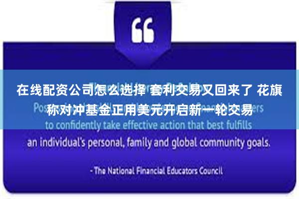 在线配资公司怎么选择 套利交易又回来了 花旗称对冲基金正用美元开启新一轮交易