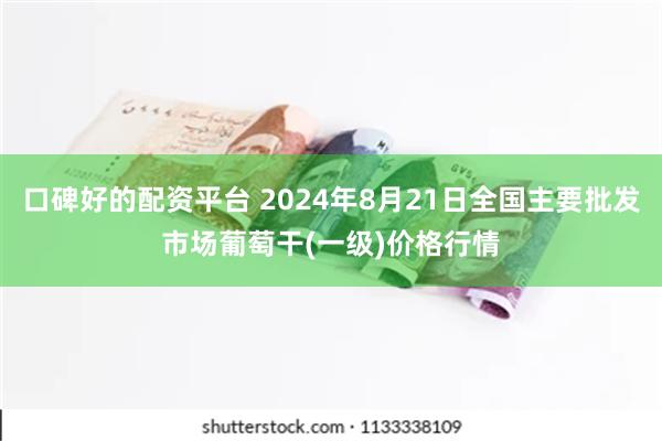 口碑好的配资平台 2024年8月21日全国主要批发市场葡萄干(一级)价格行情