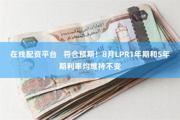 在线配资平台 符合预期!8月LPR1年期和5年期利率均维持不变