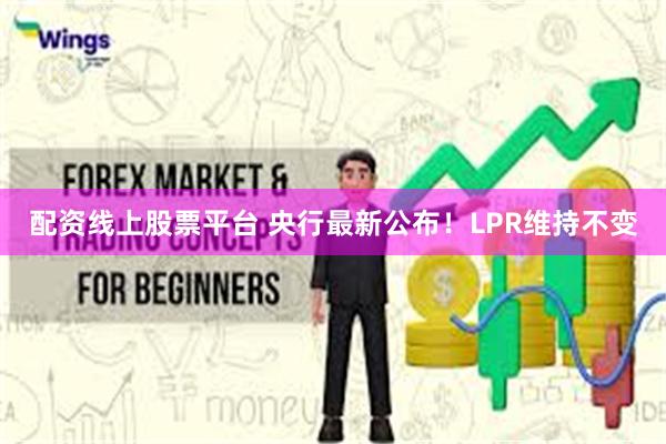 配资线上股票平台 央行最新公布！LPR维持不变
