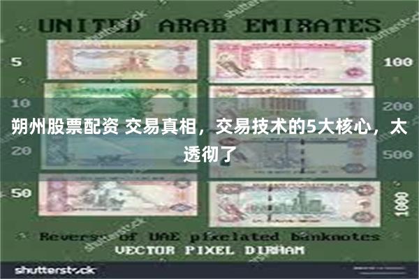 朔州股票配资 交易真相，交易技术的5大核心，太透彻了