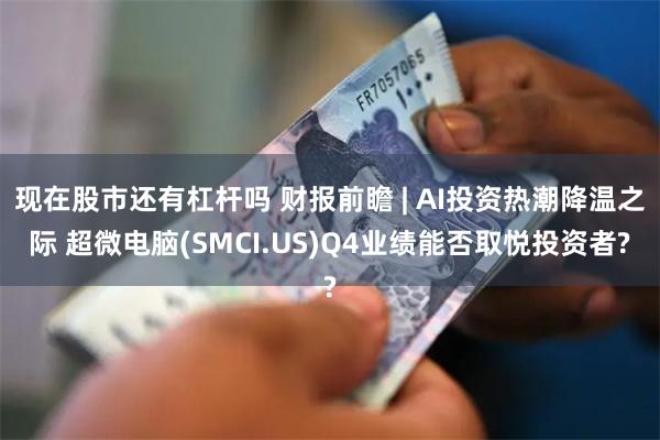 现在股市还有杠杆吗 财报前瞻 | AI投资热潮降温之际 超微电脑(SMCI.US)Q4业绩能否取悦投资者?