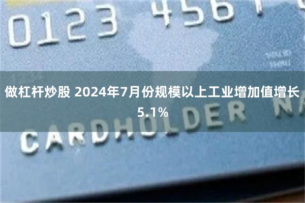 做杠杆炒股 2024年7月份规模以上工业增加值增长5.1%