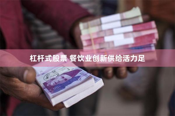 杠杆式股票 餐饮业创新供给活力足