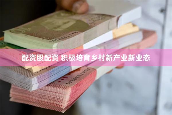 配资股配资 积极培育乡村新产业新业态
