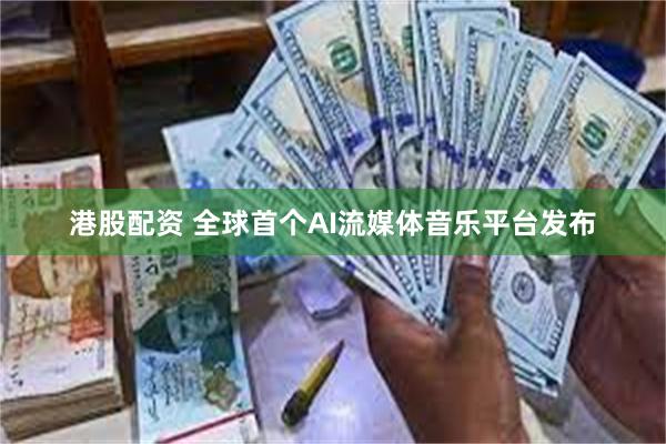 港股配资 全球首个AI流媒体音乐平台发布