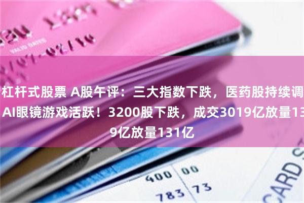 杠杆式股票 A股午评：三大指数下跌，医药股持续调整，AI眼镜游戏活跃！3200股下跌，成交3019亿放量131亿