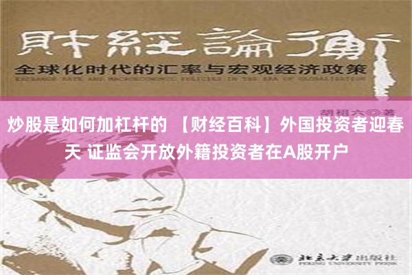 炒股是如何加杠杆的 【财经百科】外国投资者迎春天 证监会开放外籍投资者在A股开户
