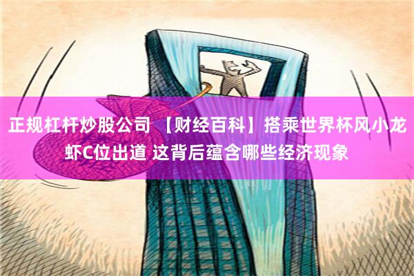 正规杠杆炒股公司 【财经百科】搭乘世界杯风小龙虾C位出道 这背后蕴含哪些经济现象