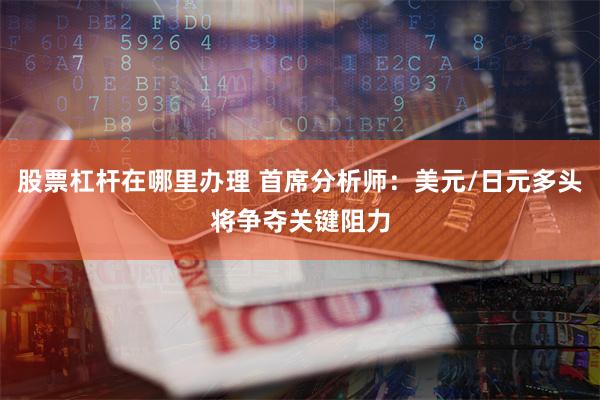 股票杠杆在哪里办理 首席分析师：美元/日元多头将争夺关键阻力