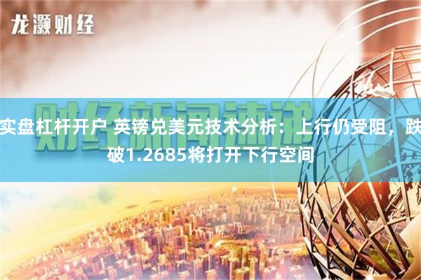 实盘杠杆开户 英镑兑美元技术分析：上行仍受阻，跌破1.2685将打开下行空间