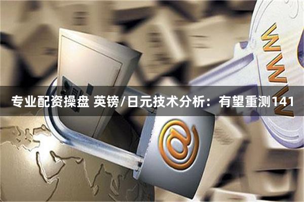 专业配资操盘 英镑/日元技术分析：有望重测141