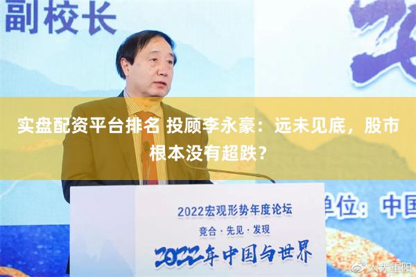 实盘配资平台排名 投顾李永豪：远未见底，股市根本没有超跌？