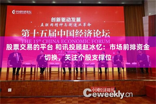股票交易的平台 和讯投顾赵冰忆：市场前排资金切换，关注个股支撑位