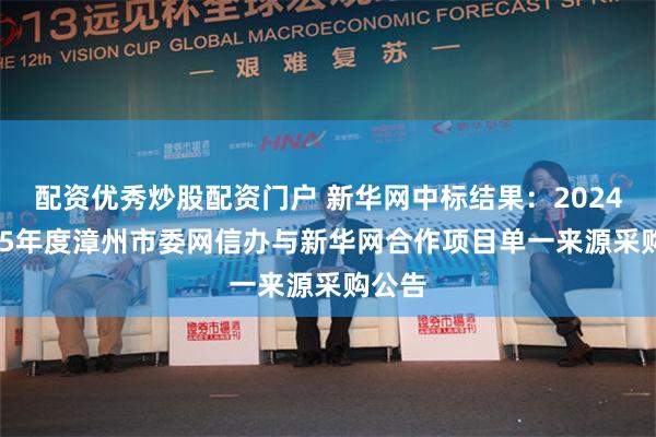 配资优秀炒股配资门户 新华网中标结果：2024-2025年度漳州市委网信办与新华网合作项目单一来源采购公告