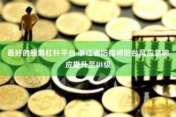 最好的股票杠杆平台 浙江省防指将防台风应急响应提升至Ⅲ级