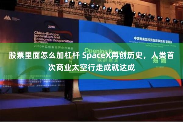 股票里面怎么加杠杆 SpaceX再创历史，人类首次商业太空行走成就达成