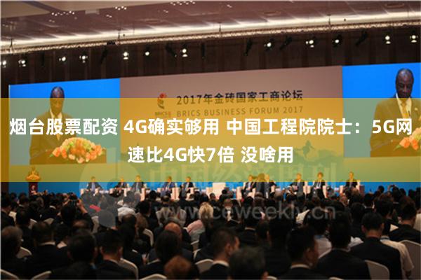 烟台股票配资 4G确实够用 中国工程院院士：5G网速比4G快7倍 没啥用