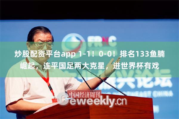 炒股配资平台app 1-1！0-0！排名133鱼腩崛起，连平国足两大克星，进世界杯有戏