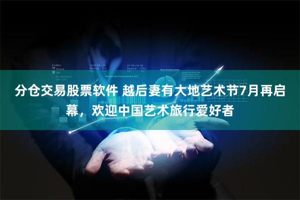 分仓交易股票软件 越后妻有大地艺术节7月再启幕，欢迎中国艺术旅行爱好者