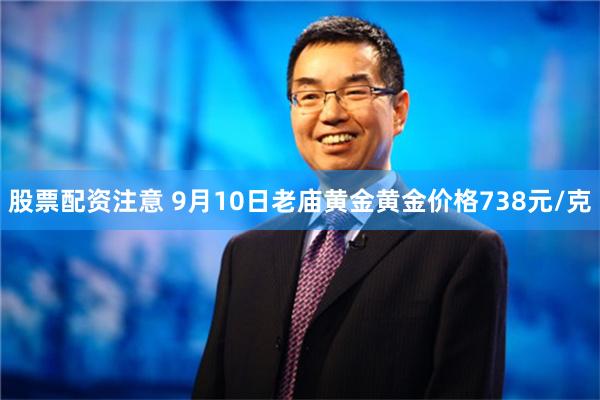 股票配资注意 9月10日老庙黄金黄金价格738元/克