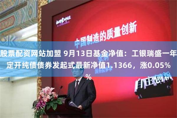 股票配资网站加盟 9月13日基金净值：工银瑞盛一年定开纯债债券发起式最新净值1.1366，涨0.05%
