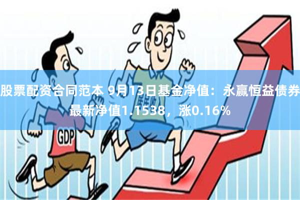 股票配资合同范本 9月13日基金净值：永赢恒益债券最新净值1.1538，涨0.16%