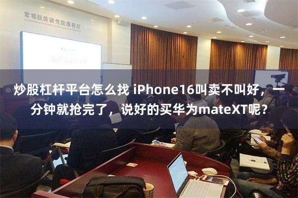 炒股杠杆平台怎么找 iPhone16叫卖不叫好，一分钟就抢完了，说好的买华为mateXT呢？