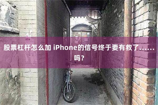 股票杠杆怎么加 iPhone的信号终于要有救了……吗？