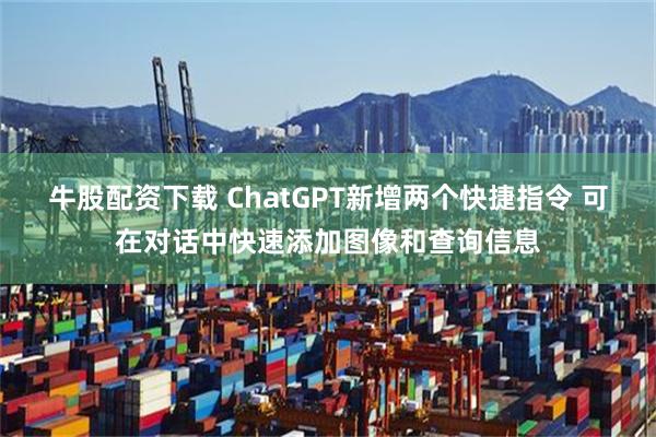 牛股配资下载 ChatGPT新增两个快捷指令 可在对话中快速添加图像和查询信息
