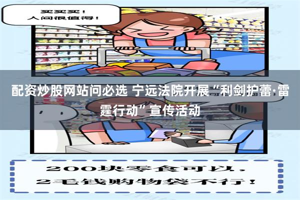 配资炒股网站问必选 宁远法院开展“利剑护蕾·雷霆行动”宣传活动
